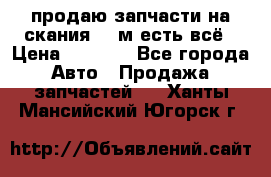 продаю запчасти на скания 143м есть всё › Цена ­ 5 000 - Все города Авто » Продажа запчастей   . Ханты-Мансийский,Югорск г.